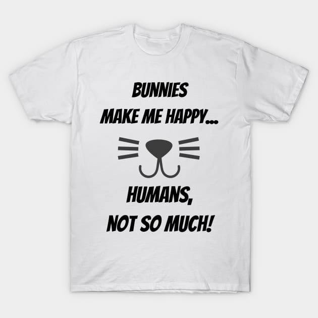 Bunnies make me happy... Humans, not so much! T-Shirt by Christine aka stine1
